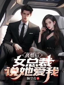 离婚后，女总裁说她爱我