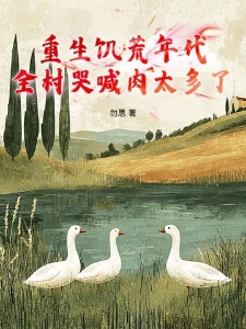 重生饥荒年代：全村哭喊肉太多了？